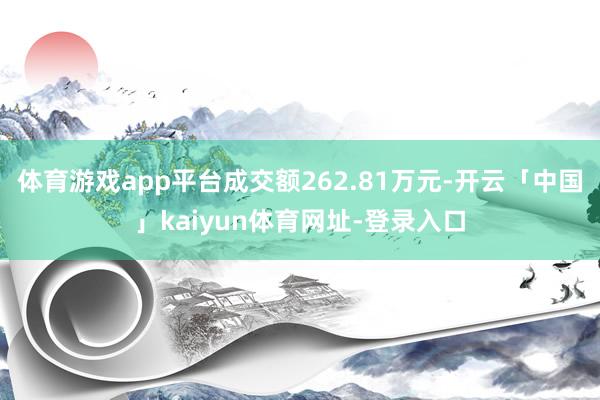 体育游戏app平台成交额262.81万元-开云「中国」kaiyun体育网址-登录入口