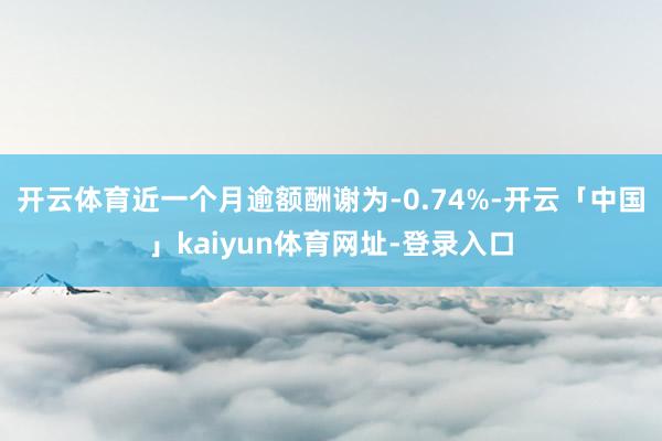 开云体育近一个月逾额酬谢为-0.74%-开云「中国」kaiyun体育网址-登录入口