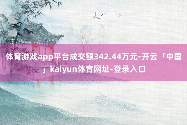 体育游戏app平台成交额342.44万元-开云「中国」kaiyun体育网址-登录入口