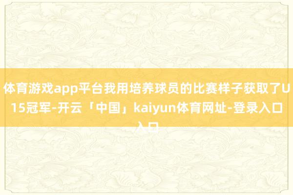 体育游戏app平台我用培养球员的比赛样子获取了U15冠军-开云「中国」kaiyun体育网址-登录入口