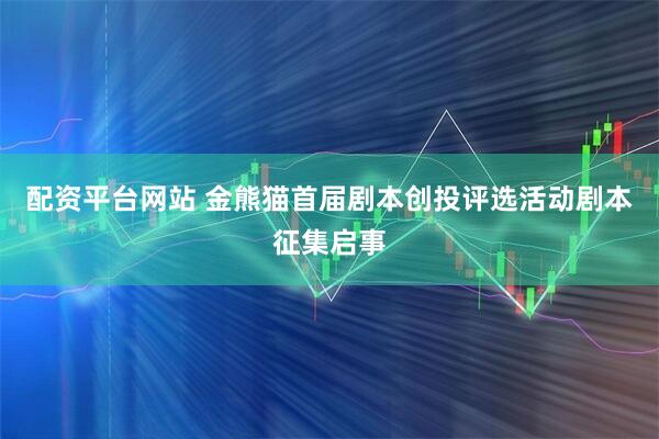 配资平台网站 金熊猫首届剧本创投评选活动剧本征集启事