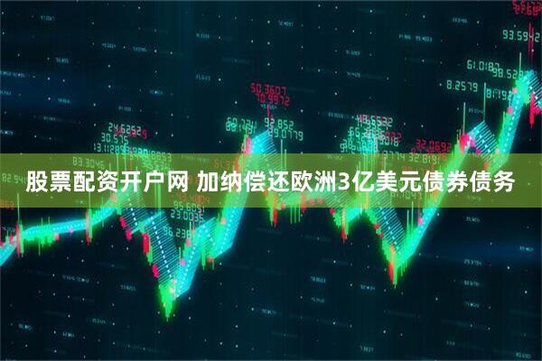 股票配资开户网 加纳偿还欧洲3亿美元债券债务