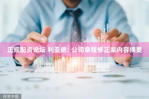 正规配资论坛 利亚德: 公司章程修正案内容摘要