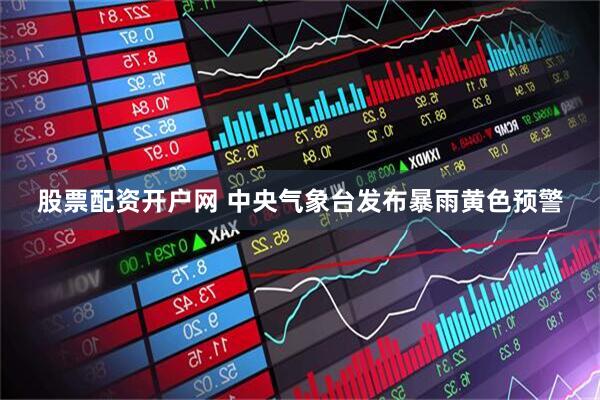 股票配资开户网 中央气象台发布暴雨黄色预警