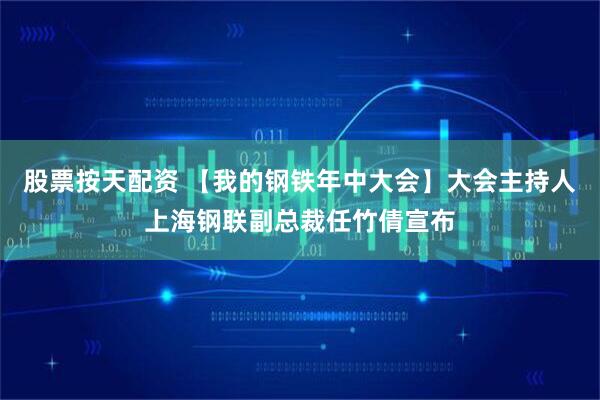 股票按天配资 【我的钢铁年中大会】大会主持人上海钢联副总裁任竹倩宣布
