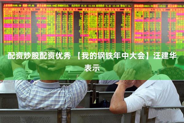 配资炒股配资优秀 【我的钢铁年中大会】汪建华表示