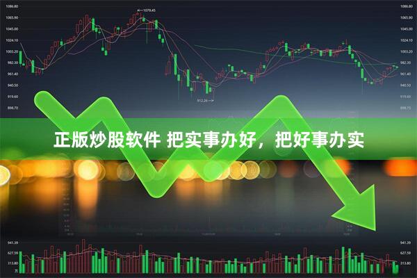 正版炒股软件 把实事办好，把好事办实