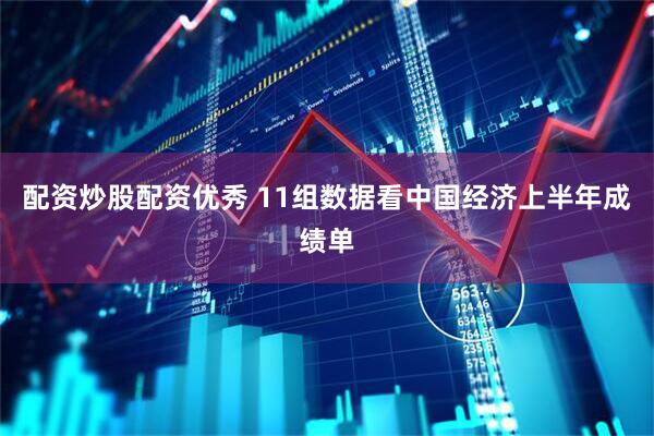 配资炒股配资优秀 11组数据看中国经济上半年成绩单