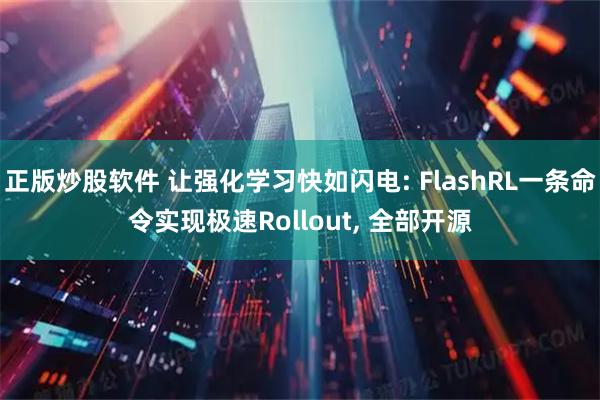 正版炒股软件 让强化学习快如闪电: FlashRL一条命令实现极速Rollout, 全部开源