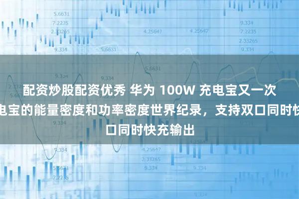 配资炒股配资优秀 华为 100W 充电宝又一次打破充电宝的能量密度和功率密度世界纪录，支持双口同时快充输出