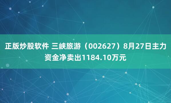 正版炒股软件 三峡旅游（002627）8月27日主力资金净卖出1184.10万元