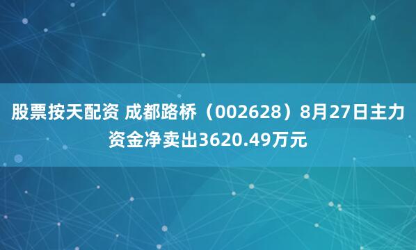 股票按天配资 成都路桥（002628）8月27日主力资金净卖出3620.49万元