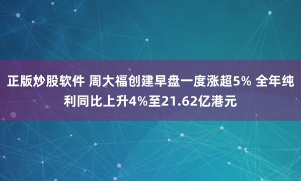 正版炒股软件 周大福创建早盘一度涨超5% 全年纯利同比上升4%至21.62亿港元