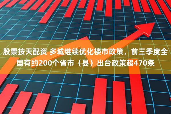 股票按天配资 多城继续优化楼市政策，前三季度全国有约200个省市（县）出台政策超470条
