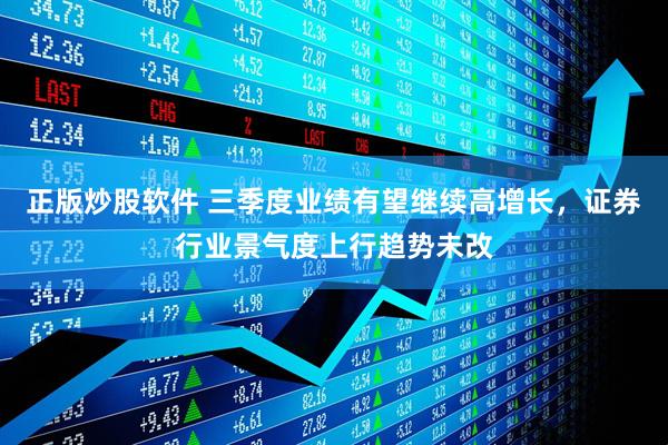 正版炒股软件 三季度业绩有望继续高增长，证券行业景气度上行趋势未改