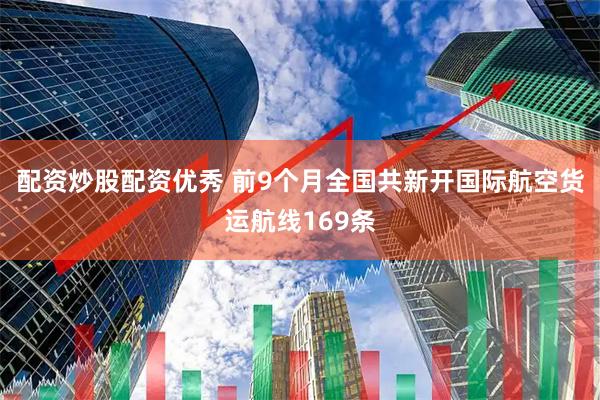 配资炒股配资优秀 前9个月全国共新开国际航空货运航线169条