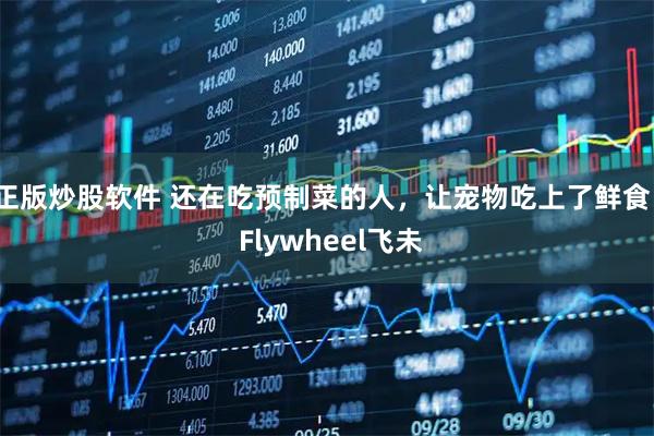 正版炒股软件 还在吃预制菜的人，让宠物吃上了鲜食 | Flywheel飞未