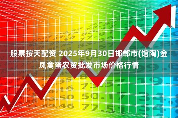 股票按天配资 2025年9月30日邯郸市(馆陶)金凤禽蛋农贸批发市场价格行情